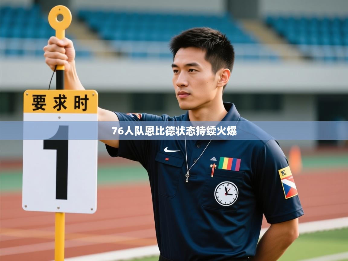 76人队恩比德状态持续火爆