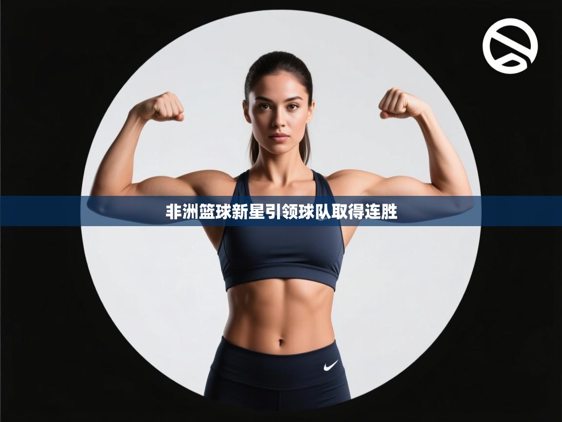 非洲篮球新星引领球队取得连胜  第2张