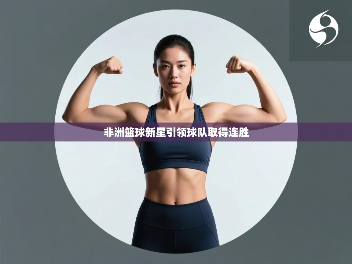 非洲篮球新星引领球队取得连胜  第1张