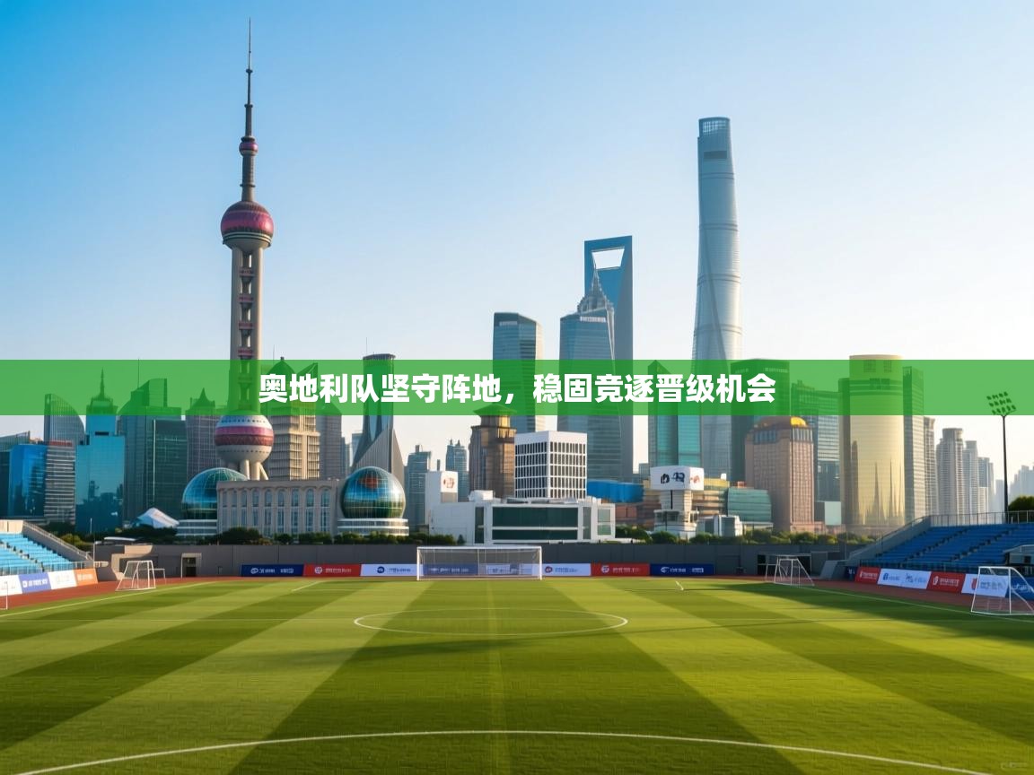 奥地利队坚守阵地，稳固竞逐晋级机会  第1张