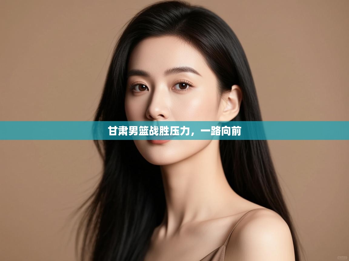 甘肃男篮战胜压力，一路向前  第1张