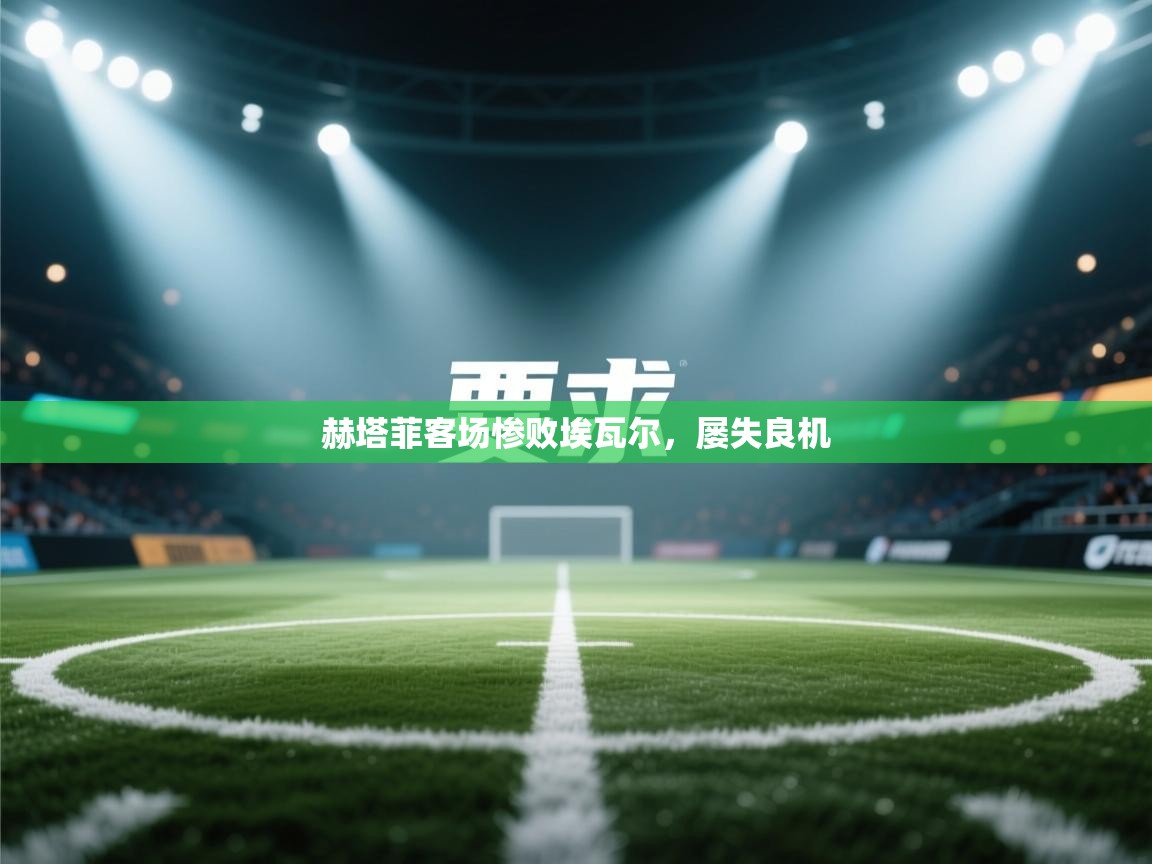 赫塔菲客场惨败埃瓦尔，屡失良机  第1张