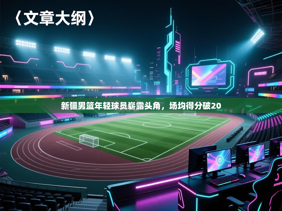 新疆男篮年轻球员崭露头角，场均得分破20