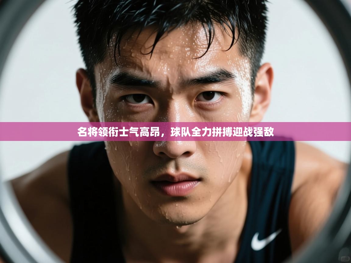 名将领衔士气高昂，球队全力拼搏迎战强敌  第1张