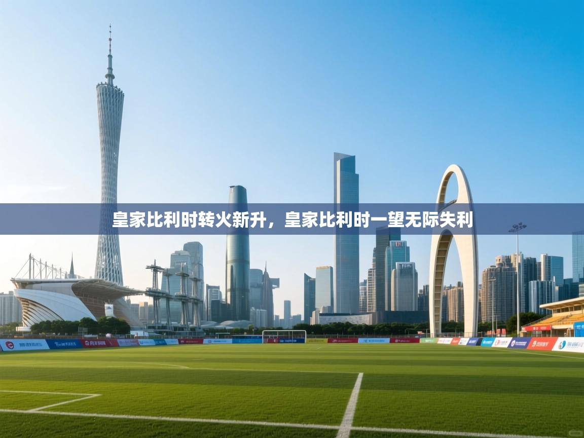 皇家比利时转火新升，皇家比利时一望无际失利  第1张