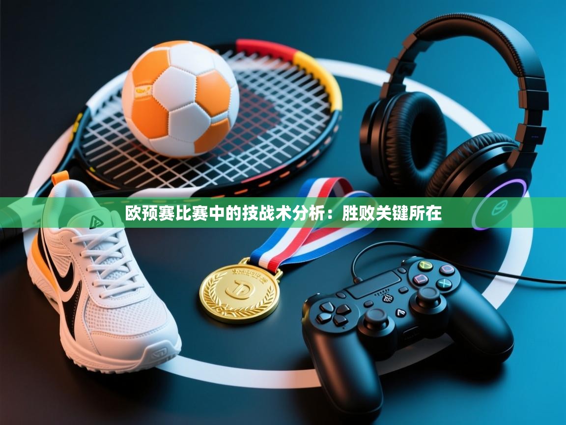 欧预赛比赛中的技战术分析：胜败关键所在  第1张