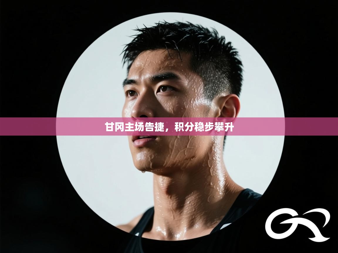 甘冈主场告捷，积分稳步攀升  第1张