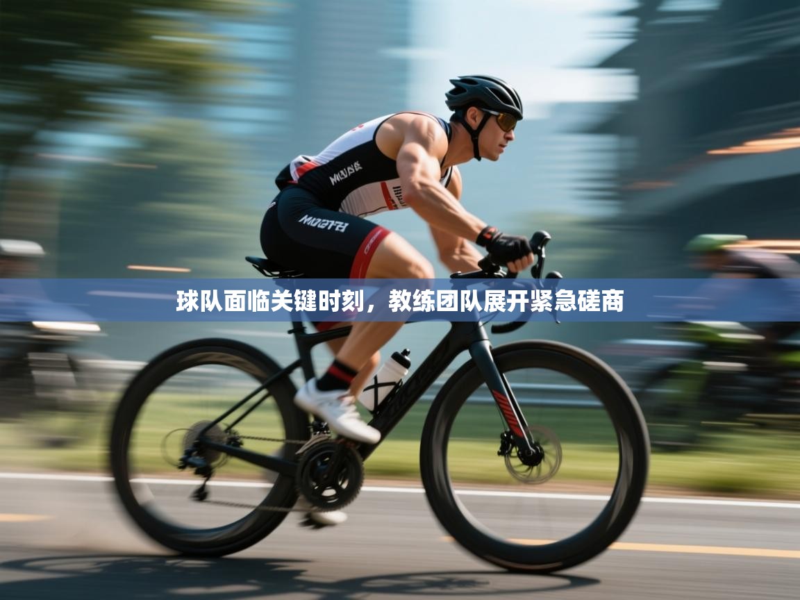 球队面临关键时刻，教练团队展开紧急磋商