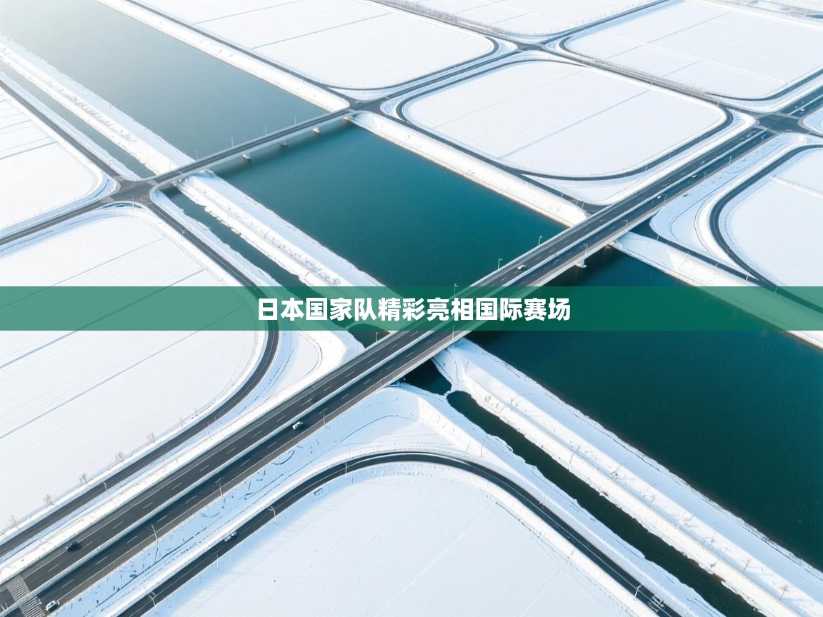 日本国家队精彩亮相国际赛场 第1张