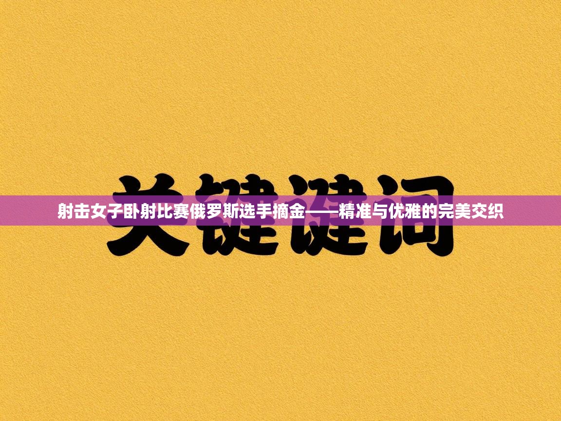 射击女子卧射比赛俄罗斯选手摘金——精准与优雅的完美交织