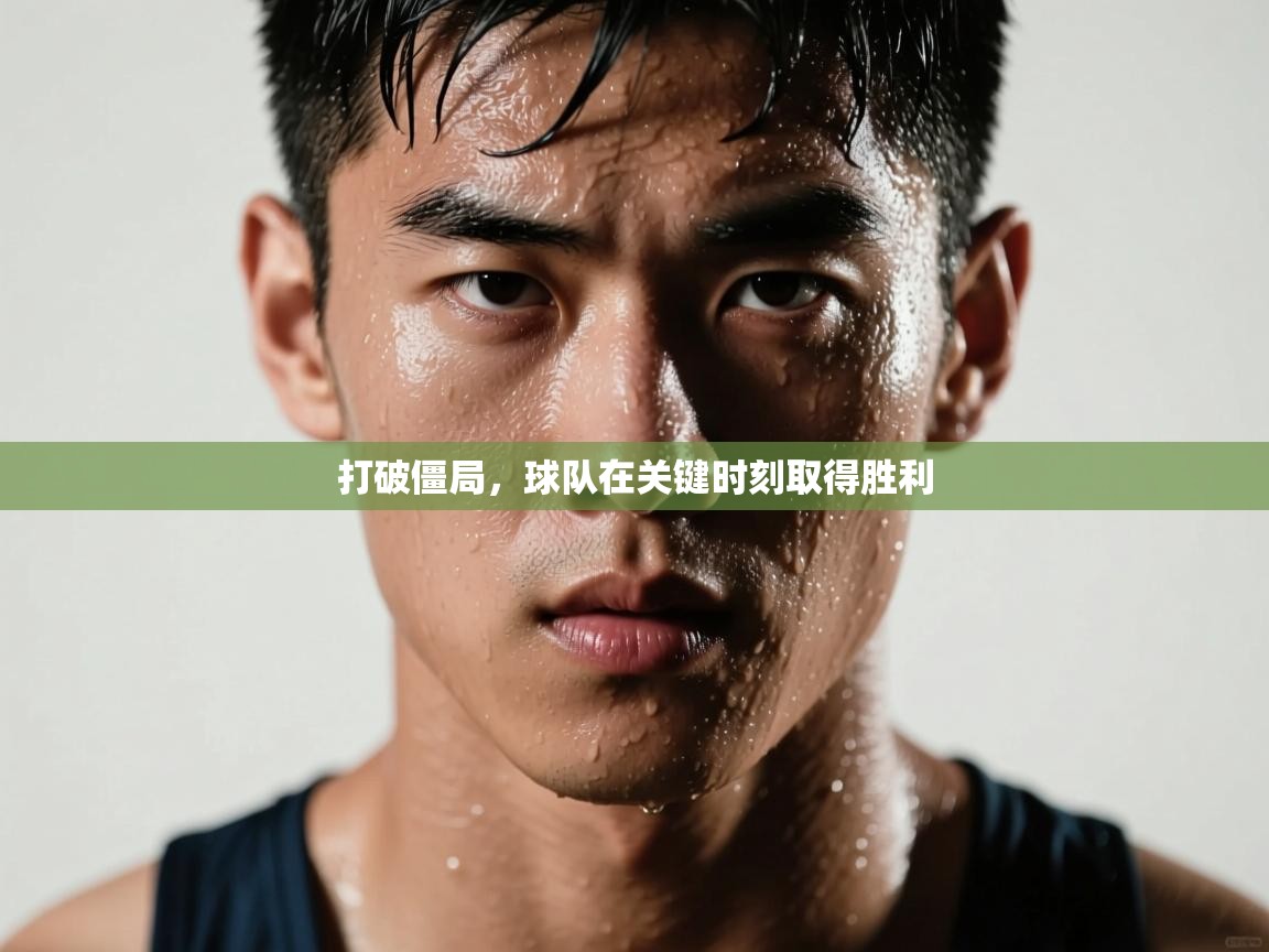 打破僵局,球队在关键时刻取得胜利 第1张