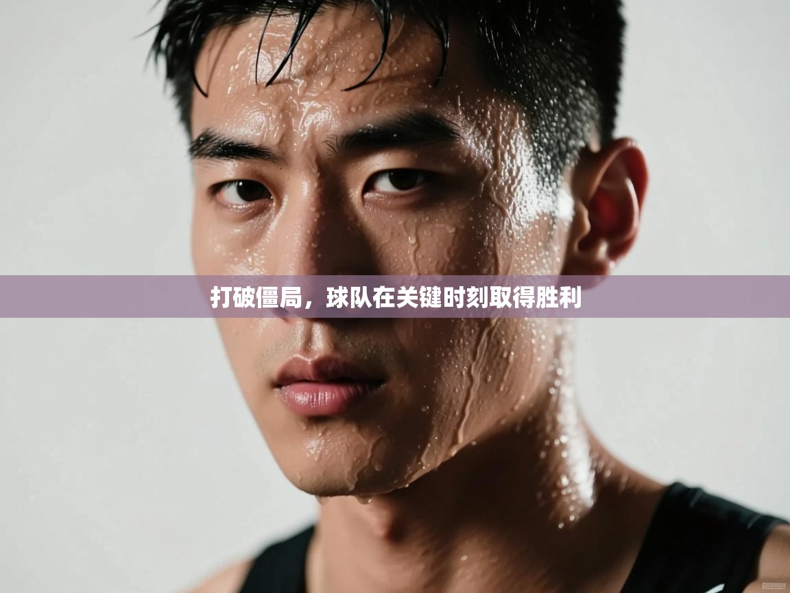 打破僵局,球队在关键时刻取得胜利 第2张