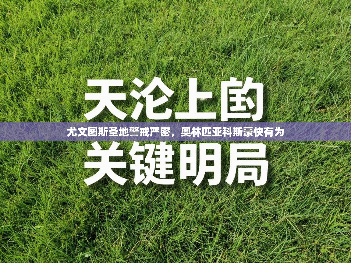 尤文图斯圣地警戒严密，奥林匹亚科斯豪快有为