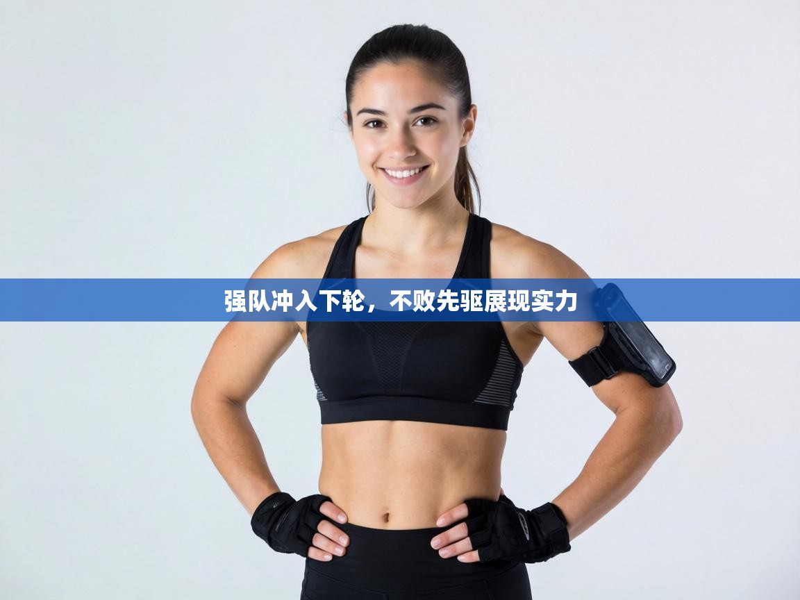 强队冲入下轮,不败先驱展现实力 第1张