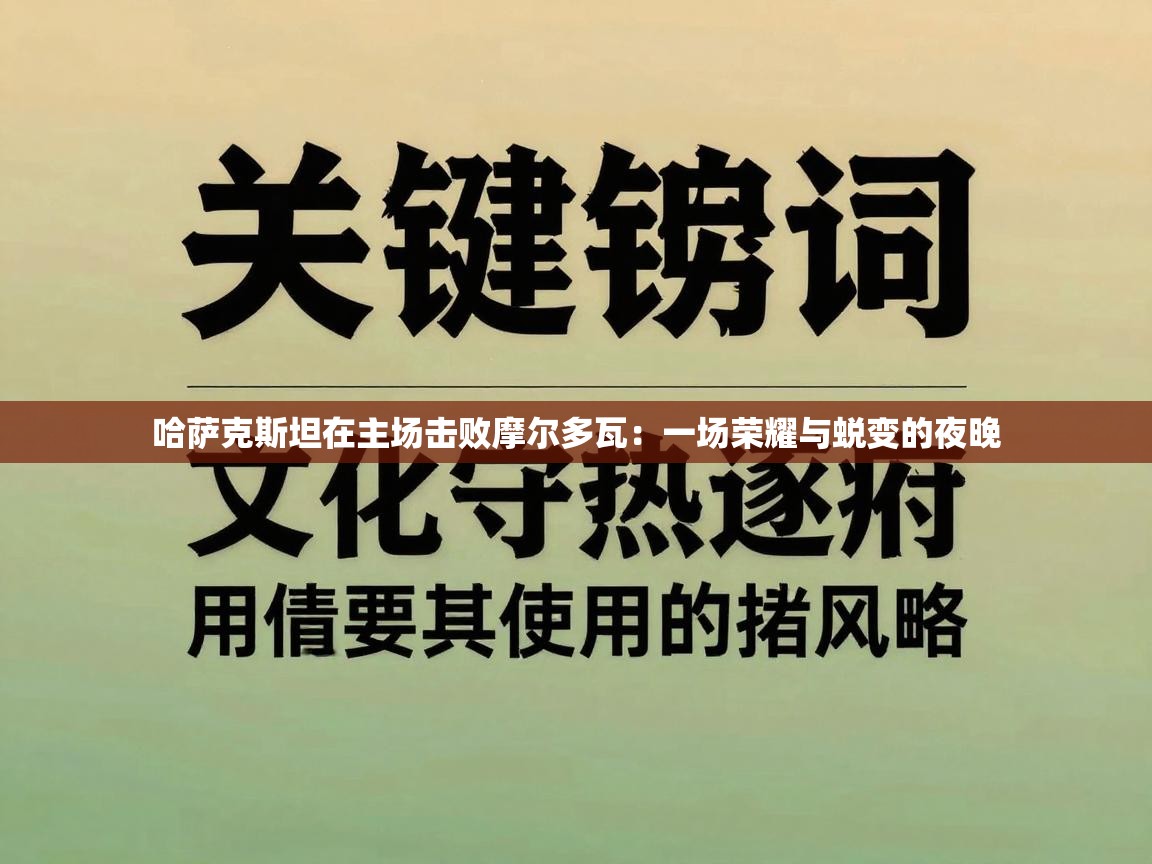 哈萨克斯坦在主场击败摩尔多瓦：一场荣耀与蜕变的夜晚